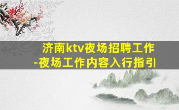 济南ktv夜场招聘工作-夜场工作内容入行指引