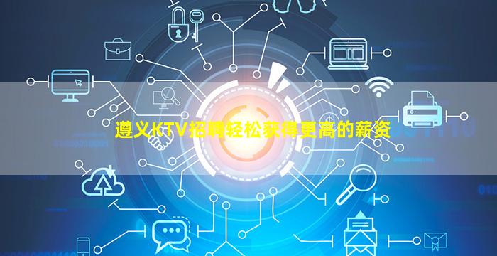 遵义KTV招聘轻松获得更高的薪资